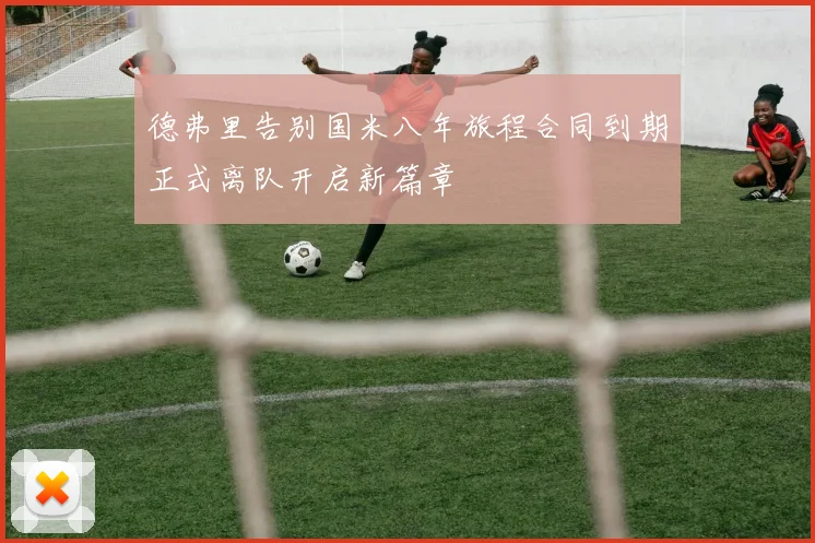 德弗里告别国米八年旅程合同到期正式离队开启新篇章