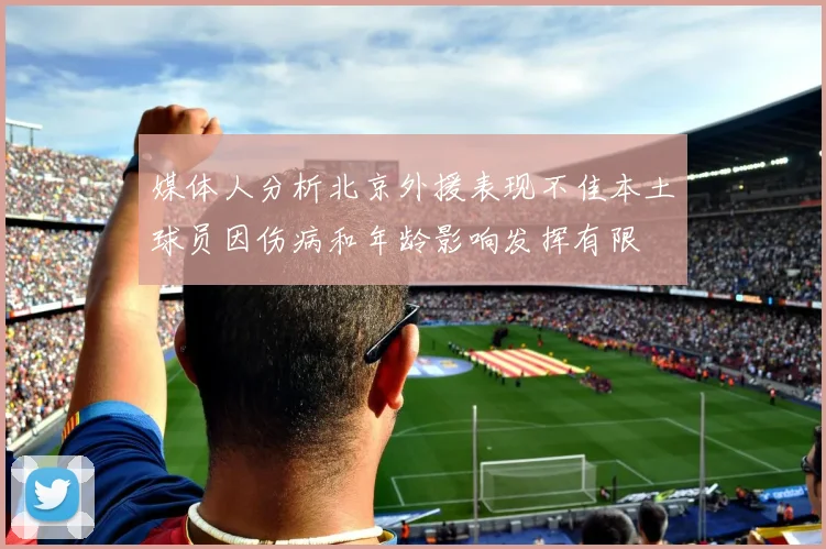媒体人分析北京外援表现不佳本土球员因伤病和年龄影响发挥有限