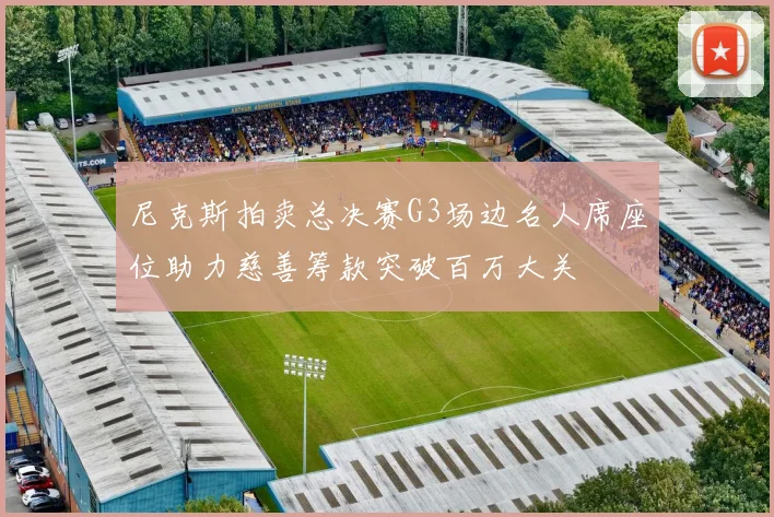 尼克斯拍卖总决赛G3场边名人席座位助力慈善筹款突破百万大关