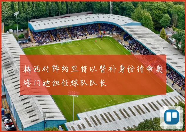 梅西对阵约旦将以替补身份待命奥塔门迪担任球队队长