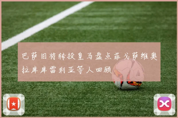 巴萨旧将转投皇马盘点菲戈萨维奥拉库库雷利亚等人回顾
